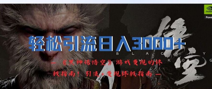 轻松引流日入3k，《黑神话悟空》游戏变现的终极指南!引流+变现终极指南-万三聊项目