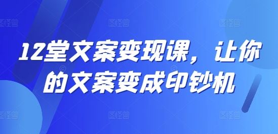 12堂文案变现课，让你的文案变成印钞机-万三聊项目