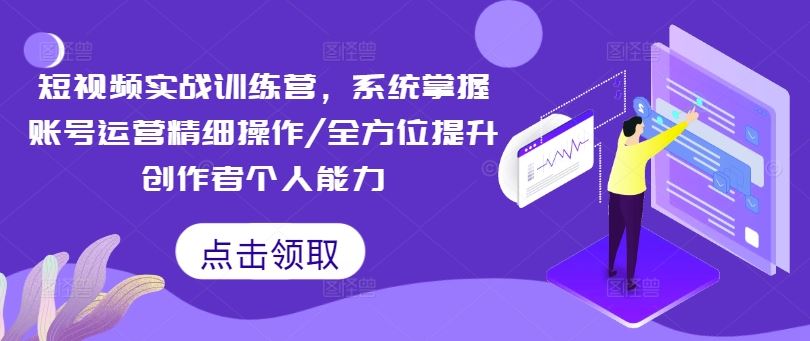 短视频实战训练营，系统掌握账号运营精细操作/全方位提升创作者个人能力-万三聊项目