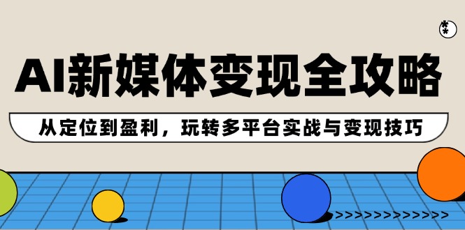 AI新媒体变现全攻略：从定位到盈利，玩转多平台实战与变现技巧-万三聊项目