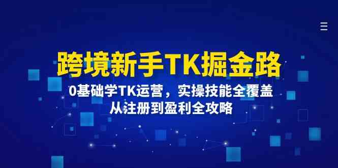 跨境新手TK掘金路：0基础学TK运营，实操技能全覆盖，从注册到盈利全攻略-万三聊项目