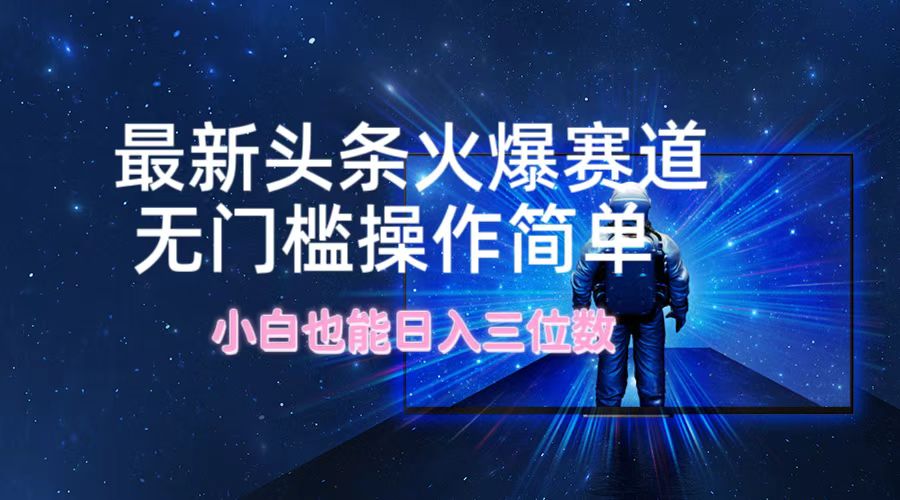 最新头条火爆赛道，无门槛操作简单，小白也能日入三位数-万三聊项目
