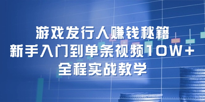 （12336期）游戏发行人赚钱秘籍：新手入门到单条视频10W+，全程实战教学-万三聊项目