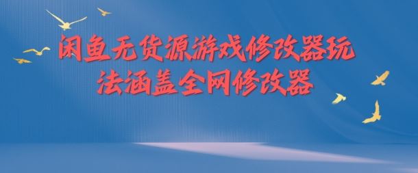 闲鱼无货源游戏修改器玩法涵盖全网修改器-万三聊项目