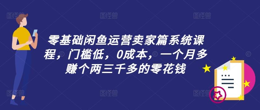 零基础闲鱼运营卖家篇系统课程，门槛低，0成本，一个月多赚个两三千多的零花钱-万三聊项目