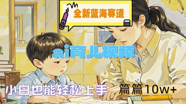 全新蓝海赛道-ai育儿视频，小白也能轻松上手，篇篇10w+【揭秘】-万三聊项目