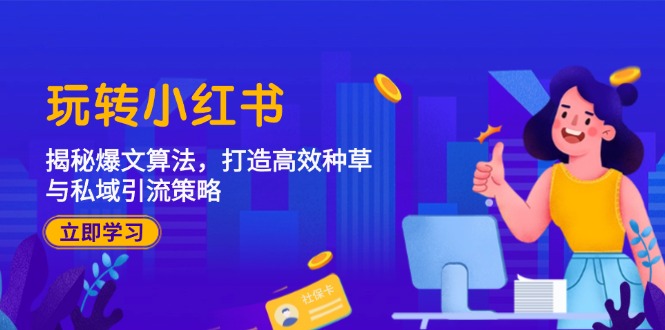（12402期）玩转小红书：揭秘爆文算法，打造高效种草与私域引流策略-万三聊项目