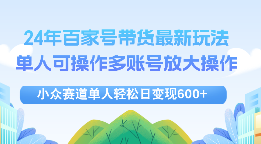 （12405期）24年百家号视频带货最新玩法，单人可操作多账号放大操作，单人轻松日变…-万三聊项目