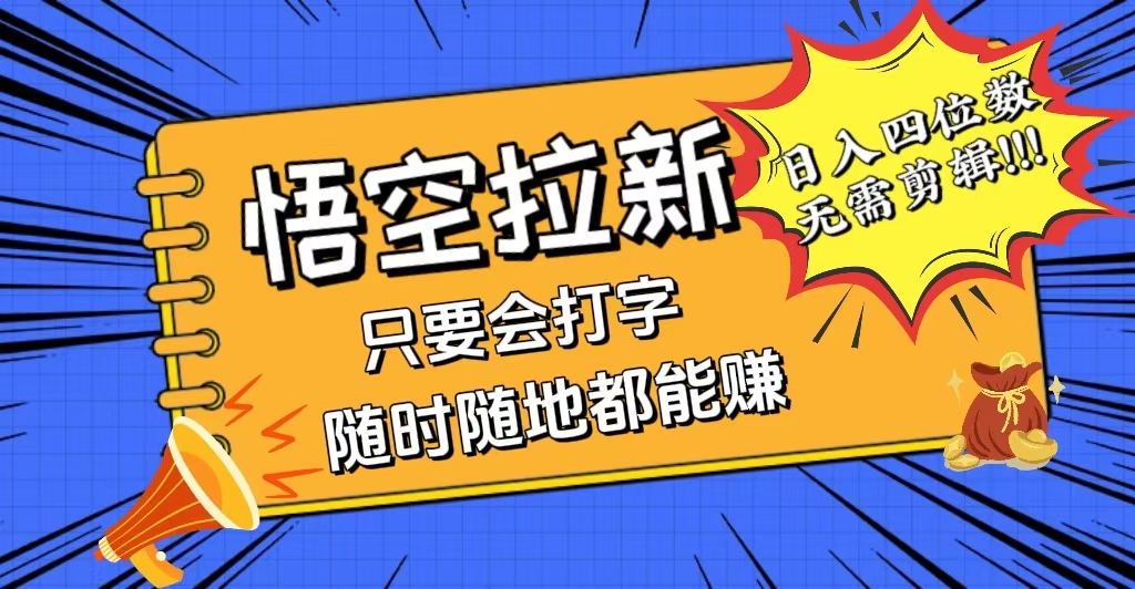 （12408期）会打字就能赚，悟空拉新最新玩法，日入四位数，无需作品，小白也能当天…-万三聊项目
