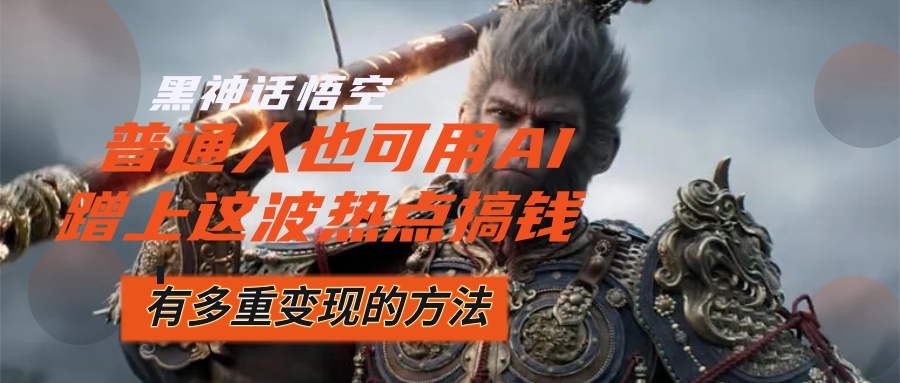 （12414期）黑神话悟空爆火，已经有人利用这波流量变现几十万，普通人也可用AI蹭上…-万三聊项目
