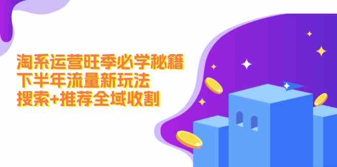 淘系运营旺季必学秘籍：下半年流量新玩法：搜索+推荐全域收割-万三聊项目