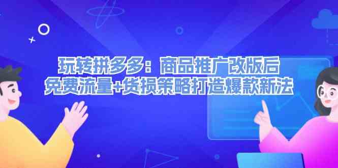 玩转拼多多：商品推广改版后免费流量+货损策略打造爆款新法-万三聊项目