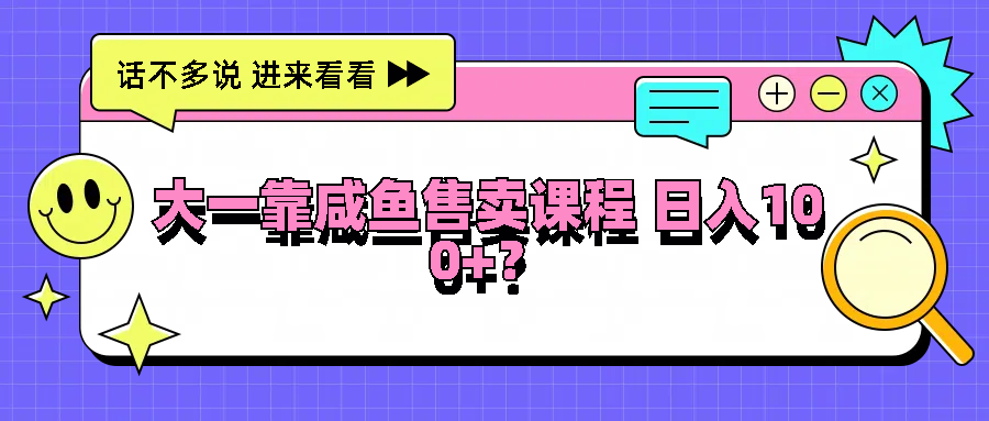 大一靠咸鱼售卖课程日入100+，没有任何门槛，有手就行-万三聊项目
