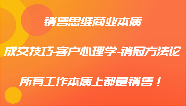 销售思维商业本质-成交技巧-客户心理学-销冠方法论，所有工作本质上都是销售！-万三聊项目