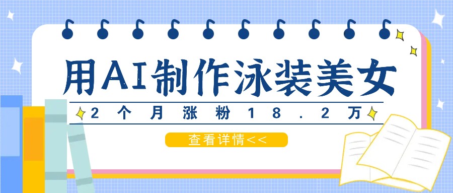 用AI生成泳装美女短视频，2个月涨粉18.2万，多种变现月收益万元-万三聊项目