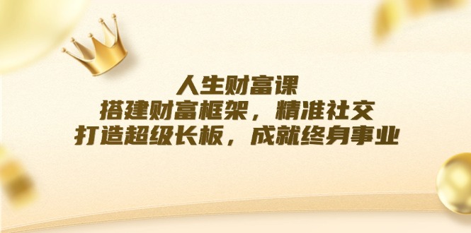 人生财富课：搭建财富框架，精准社交，打造超级长板，成就终身事业-万三聊项目