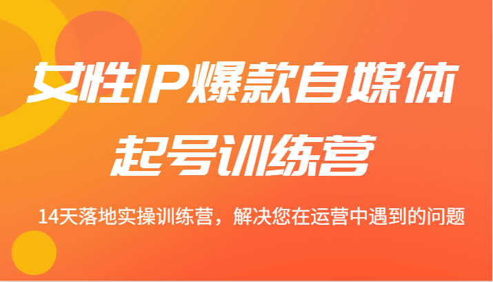 女性IP爆款自媒体起号训练营 14天落地实操训练营，解决您在运营中遇到的问题-万三聊项目