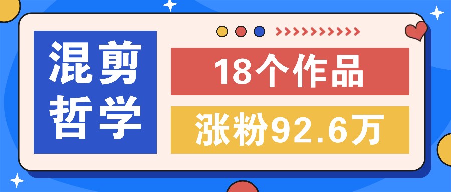 短视频混剪哲学号，小众赛道大爆款18个作品，涨粉92.6万！-万三聊项目