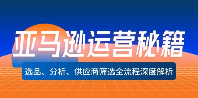 （12425期）亚马逊运营秘籍：选品、分析、供应商筛选全流程深度解析（无水印）-万三聊项目