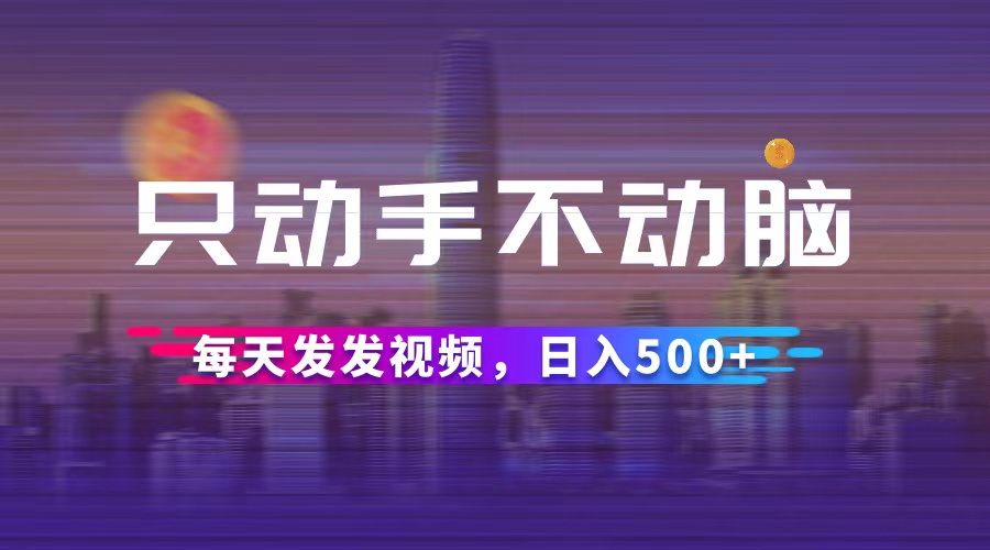 （12433期）只动手不动脑，每天发发视频，日入500+-万三聊项目
