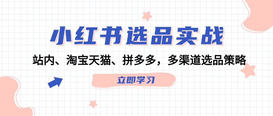 （12443期）小红书选品实战：站内、淘宝天猫、拼多多，多渠道选品策略-万三聊项目