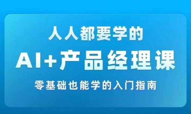 AI +产品经理实战项目必修课，从零到一教你学ai，零基础也能学的入门指南-万三聊项目