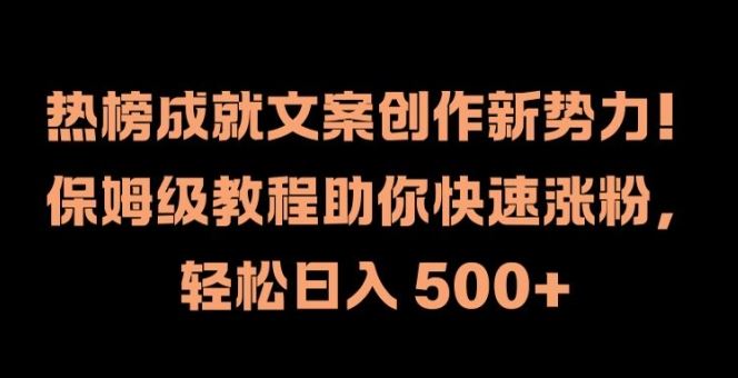热榜成就文案创作新势力，保姆级教程助你快速涨粉，轻松日入 500+【揭秘】-万三聊项目