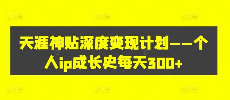 天涯神贴深度变现计划——个人ip成长史每天300+【揭秘】-万三聊项目