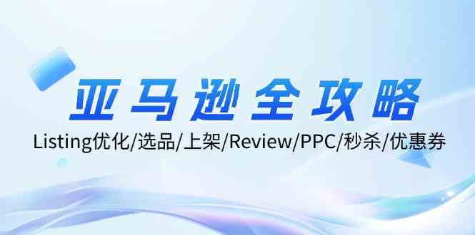 亚马逊全攻略：Listing优化、选品、上架、Review、PPC、秒杀、优惠券等-万三聊项目