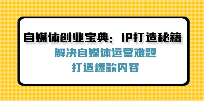 自媒体创业宝典：IP打造秘籍：解决自媒体运营难题，打造爆款内容-万三聊项目