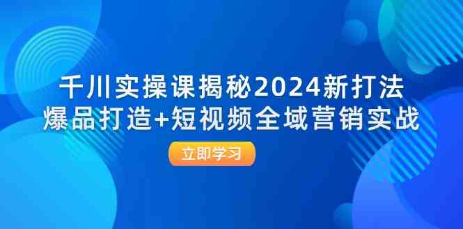 千川实操课揭秘2024新打法：爆品打造+短视频全域营销实战-万三聊项目