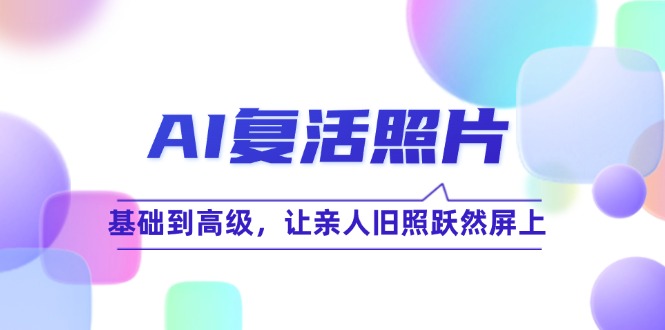 （12477期）AI复活照片技巧课：基础到高级，让亲人旧照跃然屏上（无水印）-万三聊项目