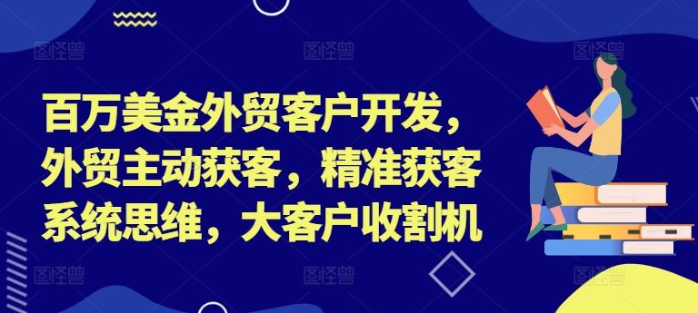 百万美金外贸客户开发，外贸主动获客，精准获客系统思维，大客户收割机-万三聊项目