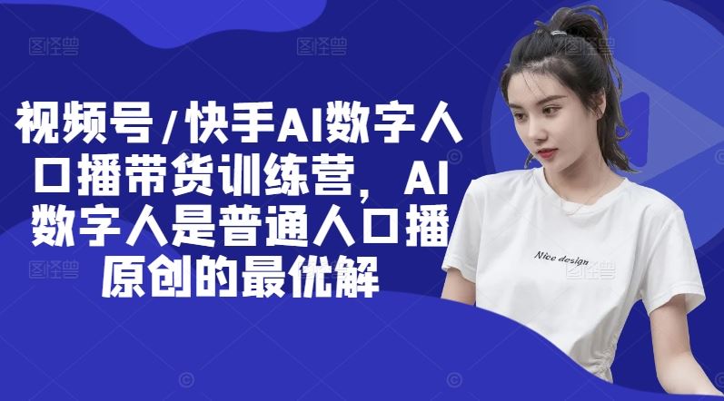 视频号/快手AI数字人口播带货训练营，AI数字人是普通人口播原创的最优解-万三聊项目