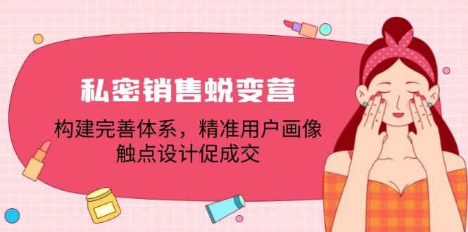 私密销售蜕变营：构建完善体系，精准用户画像，触点设计促成交-万三聊项目