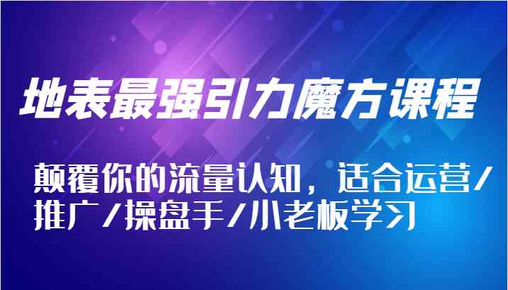 地表最强引力魔方课程，颠覆你的流量认知，适合运营/推广/操盘手/小老板学习-万三聊项目