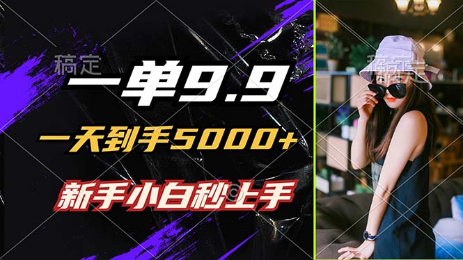 一单9.9，一天到手5000+，不挑人，小白当天上手，制作作品只需1分钟-万三聊项目