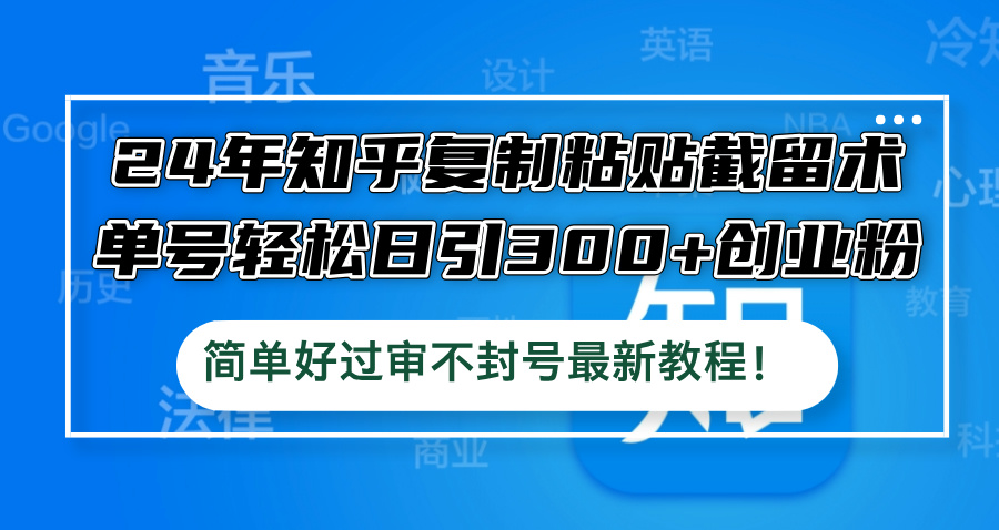 24年知乎复制粘贴截留术，单号轻松日引300+创业粉，简单好过审不封号最…-万三聊项目