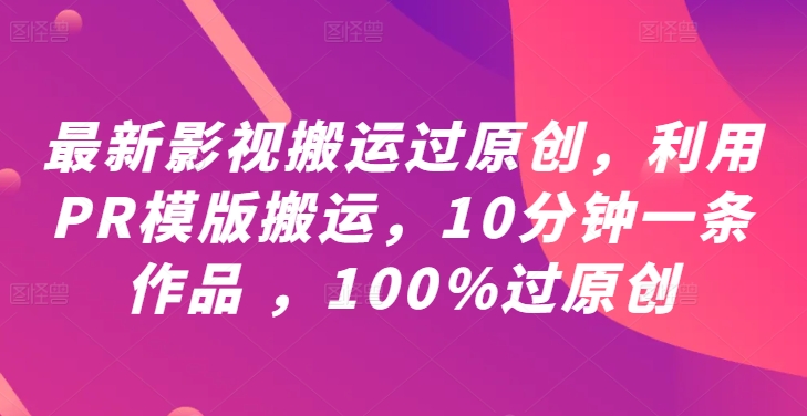 最新影视搬运过原创，利用PR模版搬运，10分钟一条作品 ，100%过原创【教程+PR模板】-万三聊项目