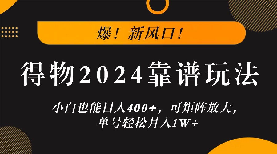 爆！新风口！小白也能日入400+，得物2024靠谱玩法，可矩阵放大，单号轻松月入1W+-万三聊项目