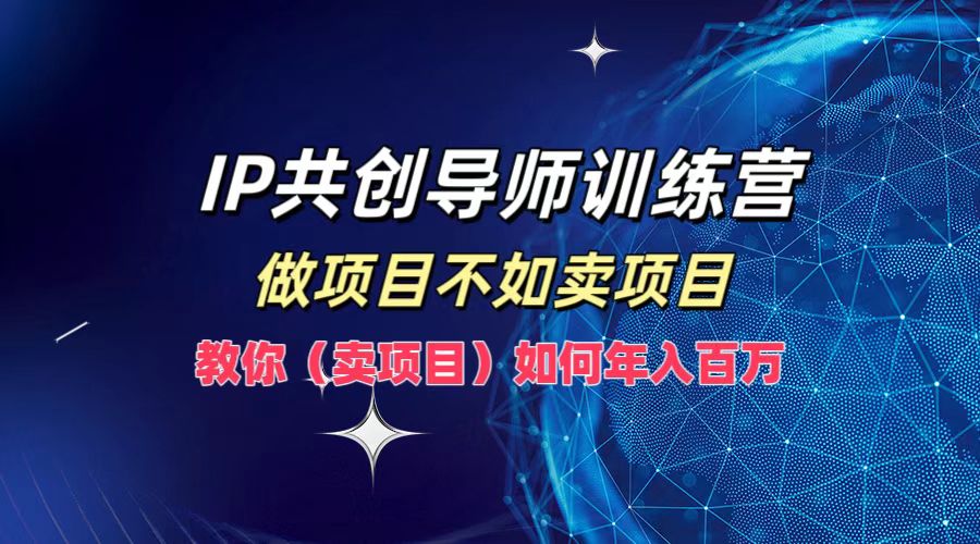 IP共创导师训练营，做项目不如卖项目，教你(卖项目)如何实现年入百万-万三聊项目