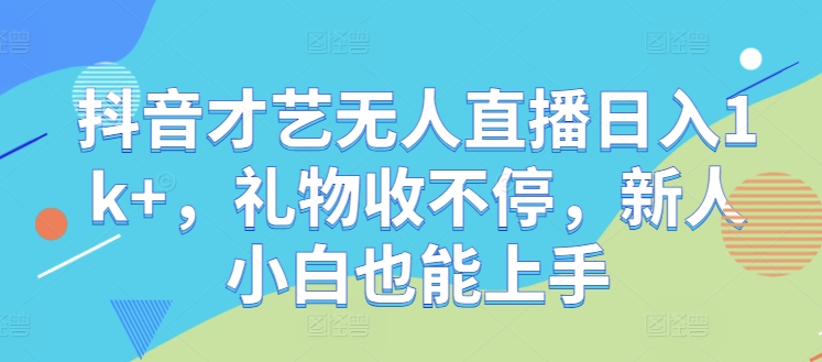 抖音才艺无人直播日入1k+，礼物收不停，新人小白也能上手【揭秘】-万三聊项目