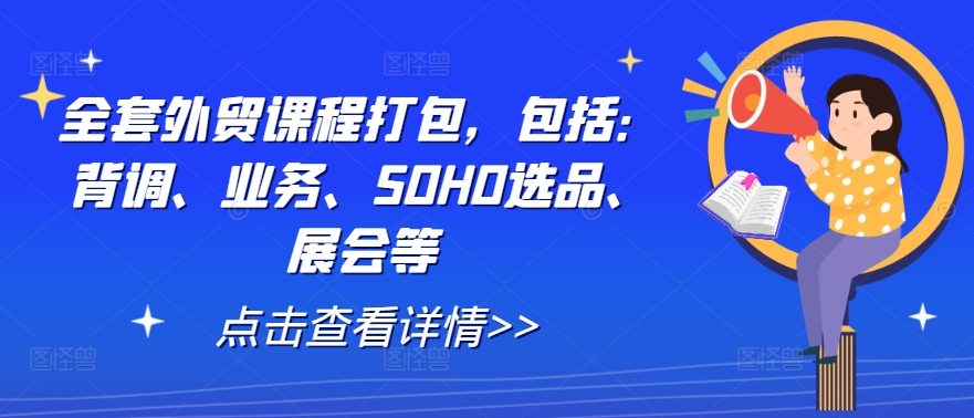 全套外贸课程打包，包括：背调、业务、SOHO选品、展会等-万三聊项目