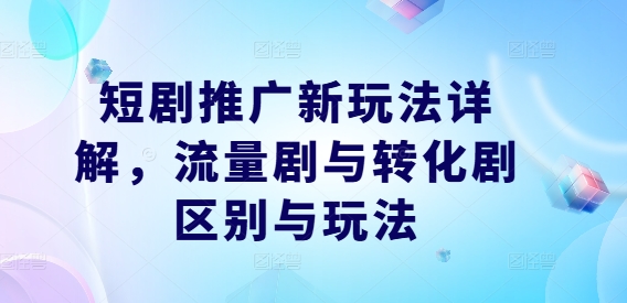 短剧推广新玩法详解，流量剧与转化剧区别与玩法-万三聊项目