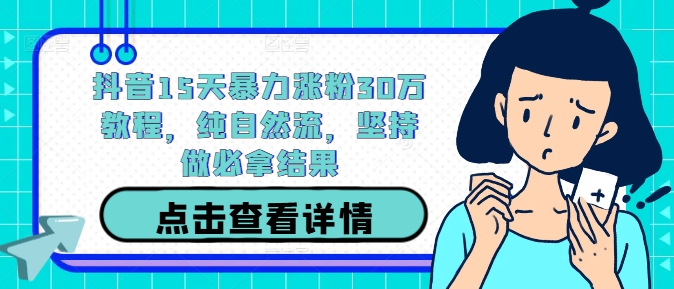 抖音15天暴力涨粉30万教程，纯自然流，坚持做必拿结果-万三聊项目