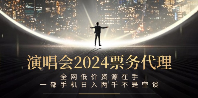演唱会2024票务代理，全网低价资源在手，一部手机日入两千不是空谈-万三聊项目
