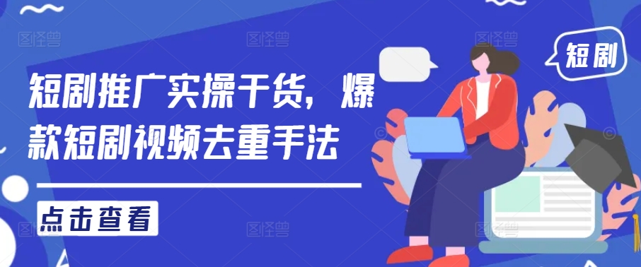 短剧推广实操干货，爆款短剧视频去重手法-万三聊项目