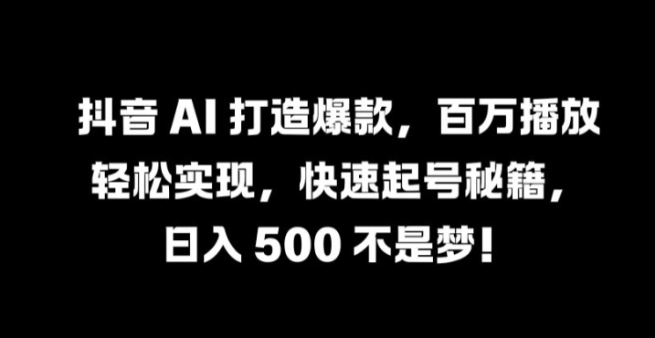 抖音 AI 打造爆款，百万播放轻松实现，快速起号秘籍【揭秘】-万三聊项目