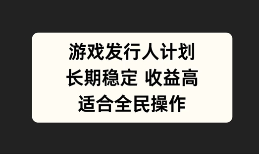 游戏发行人计划，长期稳定，适合全民操作【揭秘】-万三聊项目