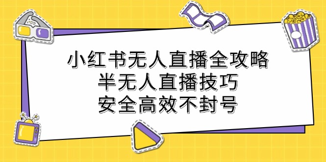 小红书无人直播全攻略：半无人直播技巧，安全高效不封号-万三聊项目